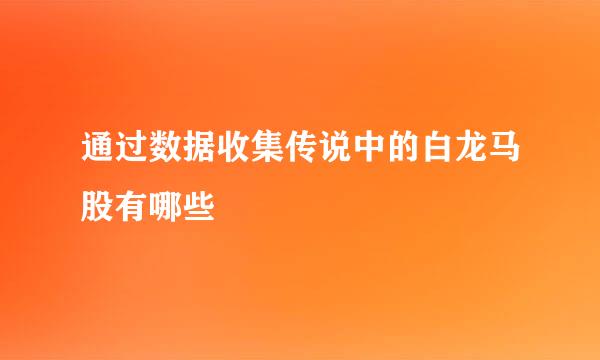 通过数据收集传说中的白龙马股有哪些