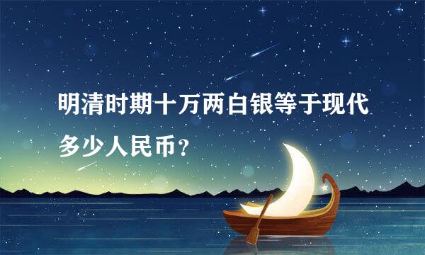 明清时期十万两白银等于现代多少人民币？