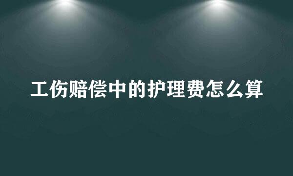 工伤赔偿中的护理费怎么算