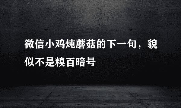 微信小鸡炖蘑菇的下一句，貌似不是糗百暗号