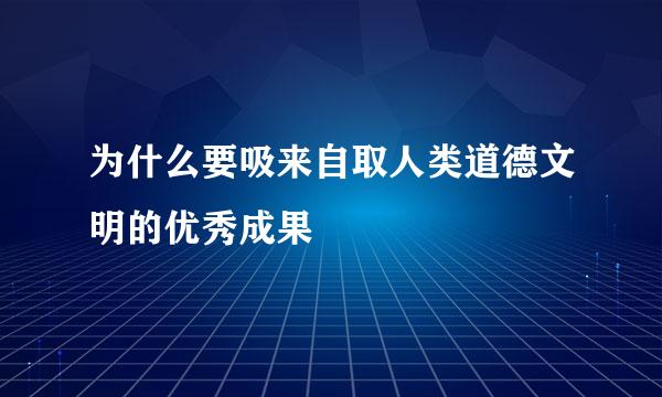 为什么要吸来自取人类道德文明的优秀成果