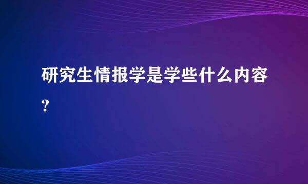 研究生情报学是学些什么内容?