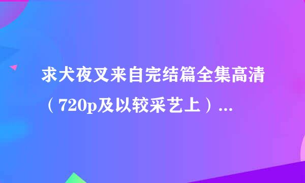 求犬夜叉来自完结篇全集高清（720p及以较采艺上）百度网盘资源