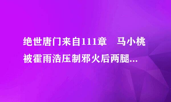 绝世唐门来自111章 马小桃被霍雨浩压制邪火后两腿为什么发软