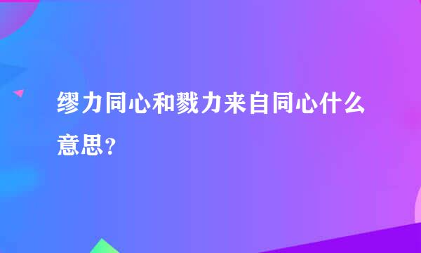 缪力同心和戮力来自同心什么意思？