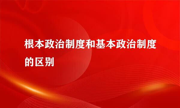 根本政治制度和基本政治制度的区别