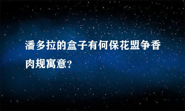 潘多拉的盒子有何保花盟争香肉规寓意？