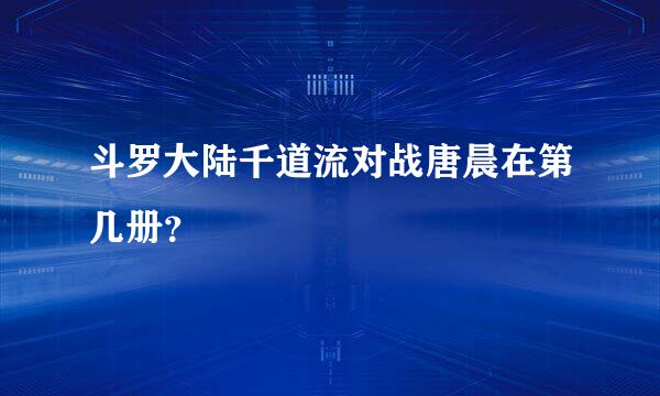 斗罗大陆千道流对战唐晨在第几册？