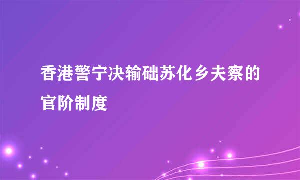 香港警宁决输础苏化乡夫察的官阶制度