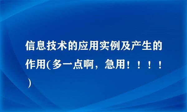 信息技术的应用实例及产生的作用(多一点啊，急用！！！！）