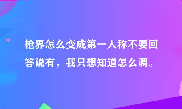 枪界怎么变成第一人称不要回答说有，我只想知道怎么调。