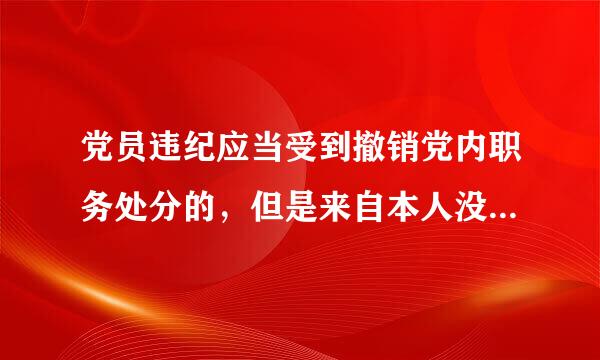 党员违纪应当受到撤销党内职务处分的，但是来自本人没有担任党内360问答职务的，应当给予其    处分世体。