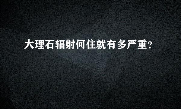 大理石辐射何住就有多严重？