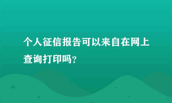 个人征信报告可以来自在网上查询打印吗？