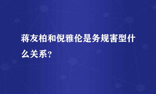 蒋友柏和倪雅伦是务规害型什么关系？