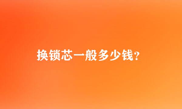 换锁芯一般多少钱？