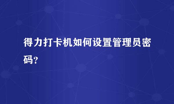 得力打卡机如何设置管理员密码？