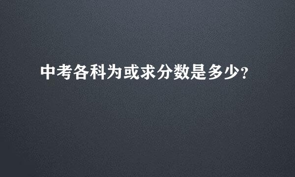 中考各科为或求分数是多少？