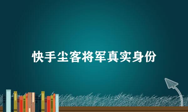 快手尘客将军真实身份