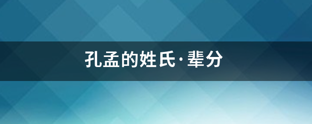 孔孟的姓来自氏·辈分