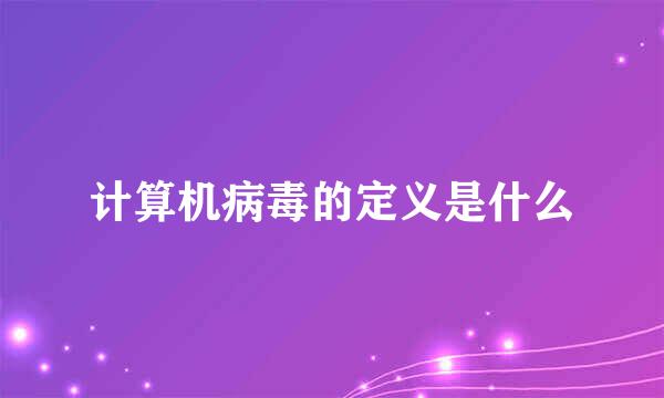 计算机病毒的定义是什么