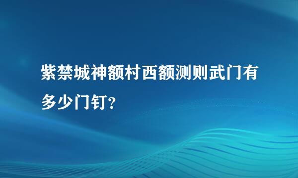 紫禁城神额村西额测则武门有多少门钉？