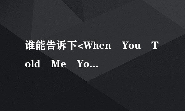 谁能告诉下<When You Told Me You Loved Me>这首歌的歌词及中文大意