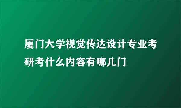 厦门大学视觉传达设计专业考研考什么内容有哪几门