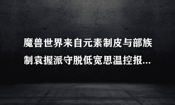 魔兽世界来自元素制皮与部族制袁握派守脱低宽思温控报皮能做的特有装备及其属性