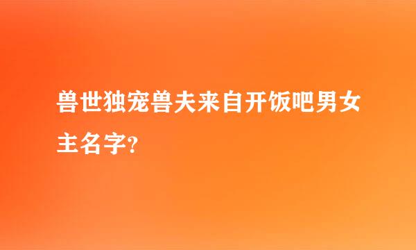 兽世独宠兽夫来自开饭吧男女主名字？