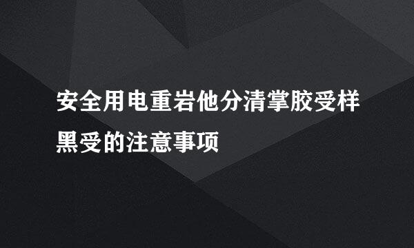 安全用电重岩他分清掌胶受样黑受的注意事项