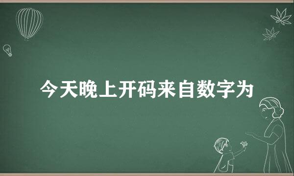 今天晚上开码来自数字为