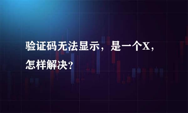 验证码无法显示，是一个X，怎样解决？