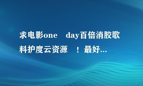 求电影one day百倍消胶歌料护度云资源 ！最好是中英字幕的！感谢🙏