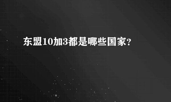 东盟10加3都是哪些国家？