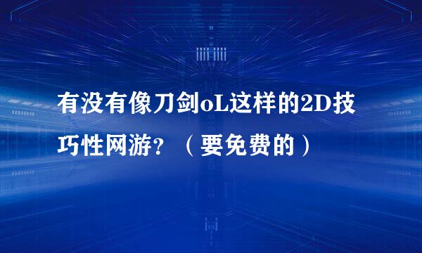 有没有像刀剑oL这样的2D技巧性网游？（要免费的）