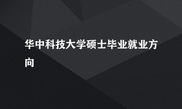 华中科技大学硕士毕业就业方向