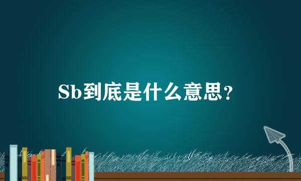 Sb到底是什么意思？