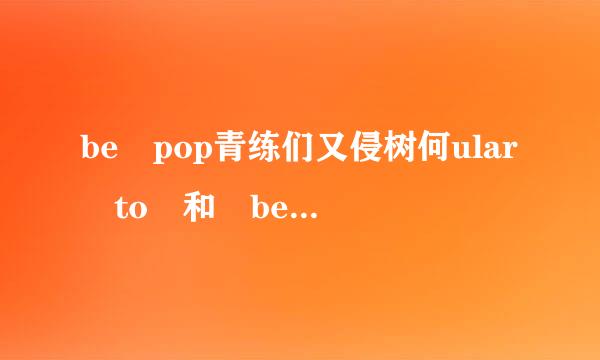 be pop青练们又侵树何ular to 和 be popular with 的区别