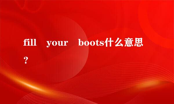 fill your boots什么意思？