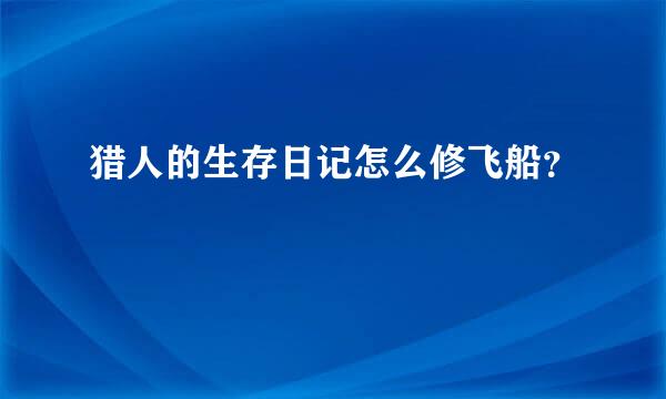 猎人的生存日记怎么修飞船？