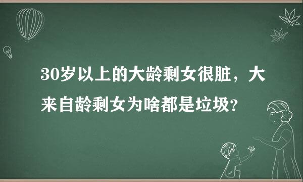 30岁以上的大龄剩女很脏，大来自龄剩女为啥都是垃圾？