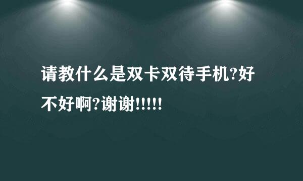 请教什么是双卡双待手机?好不好啊?谢谢!!!!!