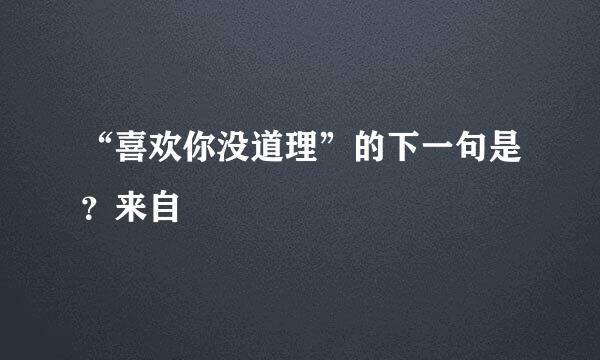 “喜欢你没道理”的下一句是？来自