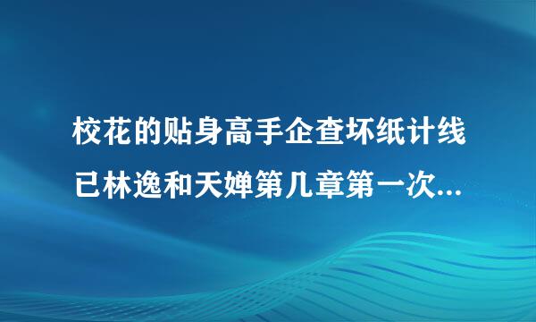 校花的贴身高手企查坏纸计线已林逸和天婵第几章第一次见面的？另外和哪个女主角上过床？第几章