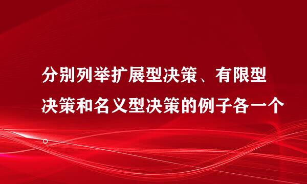 分别列举扩展型决策、有限型决策和名义型决策的例子各一个。