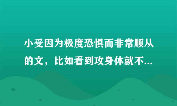 小受因为极度恐惧而非常顺从的文，比如看到攻身体就不自觉的颤抖，攻叫小受时，即使知道是要惩罚或已夜其他的