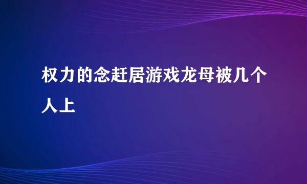 权力的念赶居游戏龙母被几个人上