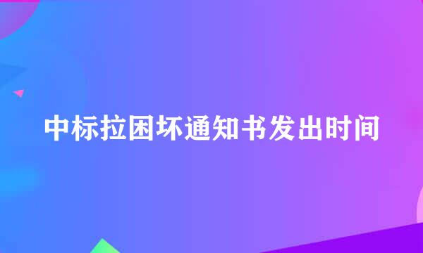 中标拉困坏通知书发出时间