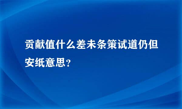 贡献值什么差未条策试道仍但安纸意思？